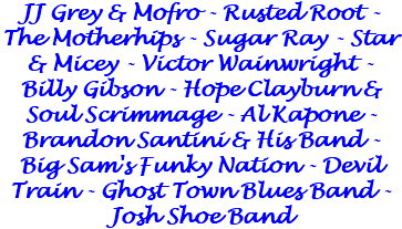 JJ Grey & Mofro - Rusted Root - The Motherhips - Sugar Ray - Star & Micey - Victor Wainwright - Billy Gibson - Hope Clayburn & Soul Scrimmage - Al Kapone - Brandon Santini & His Band - Big Sam's Funky Nation - Devil Train - Ghost Town Blues Band - Josh Shoe Band 